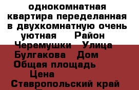 однокомнатная квартира-переделанная в двухкомнатную-очень уютная.. › Район ­ Черемушки › Улица ­ Булгакова › Дом ­ 5 › Общая площадь ­ 50 › Цена ­ 2 900 000 - Ставропольский край, Пятигорск г. Недвижимость » Квартиры продажа   . Ставропольский край,Пятигорск г.